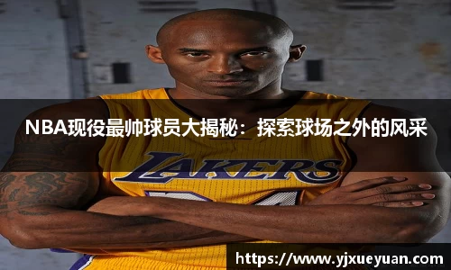 NBA现役最帅球员大揭秘：探索球场之外的风采